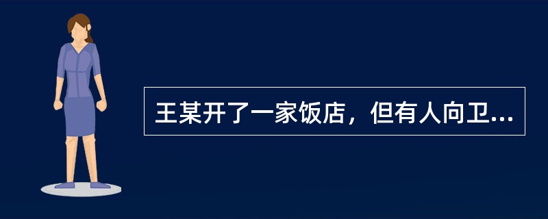 王某开了一家饭店，但有人向卫生局举报其使用死猪肉，卫生局遂决定对此进行调查，王某