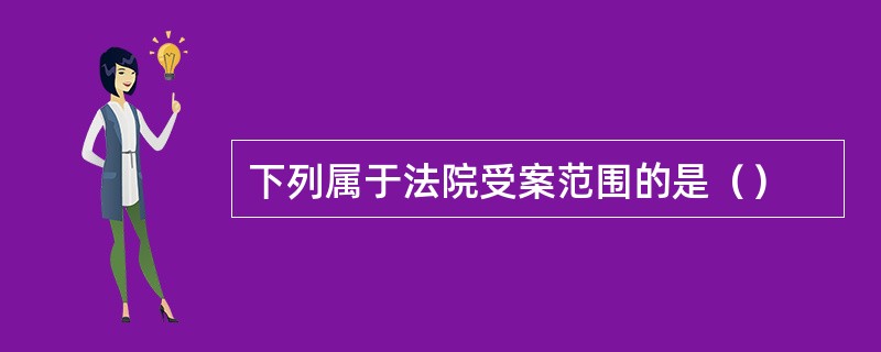 下列属于法院受案范围的是（）