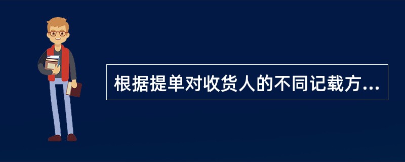 根据提单对收货人的不同记载方法，可将提单分为（）。