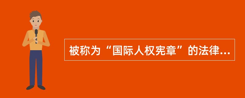 被称为“国际人权宪章”的法律文件的有（）。