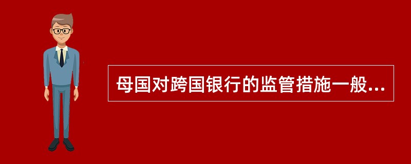 母国对跨国银行的监管措施一般有：（）