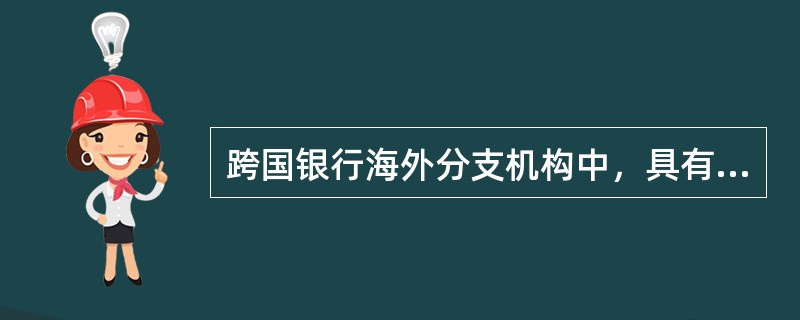 跨国银行海外分支机构中，具有东道国法人资格的有（）