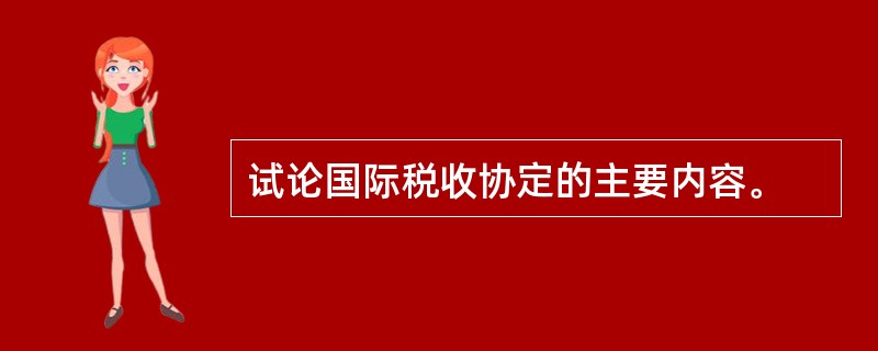 试论国际税收协定的主要内容。