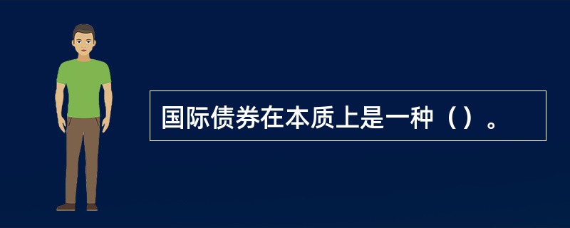 国际债券在本质上是一种（）。