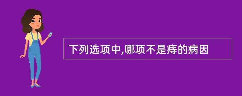 下列选项中,哪项不是痔的病因