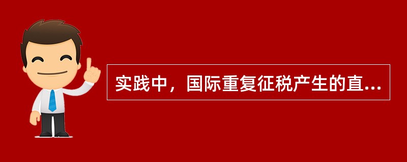 实践中，国际重复征税产生的直接和主要原因是（）。