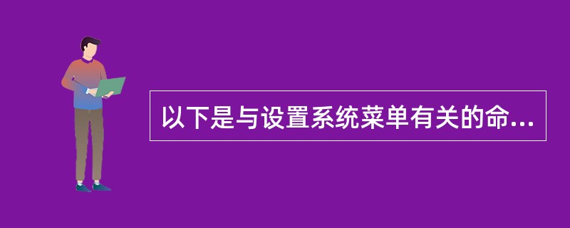 以下是与设置系统菜单有关的命令,错误的是( )。 A)SET SYSMENU N