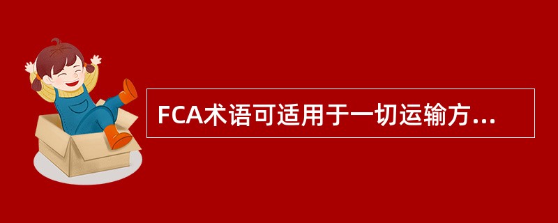 FCA术语可适用于一切运输方式，包括国际多式联运。