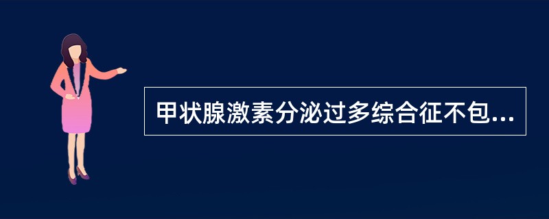 甲状腺激素分泌过多综合征不包括( )