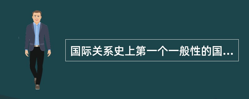 国际关系史上第一个一般性的国际组织是（）。