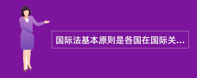 国际法基本原则是各国在国际关系中必须遵守的原则。