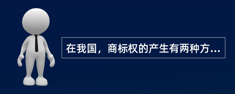 在我国，商标权的产生有两种方式：注册和使用。