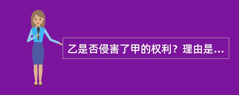 乙是否侵害了甲的权利？理由是什么？