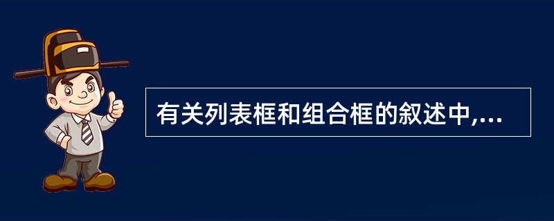 有关列表框和组合框的叙述中,正确的是( )。 A)列表框可以设置多重选择,而组合