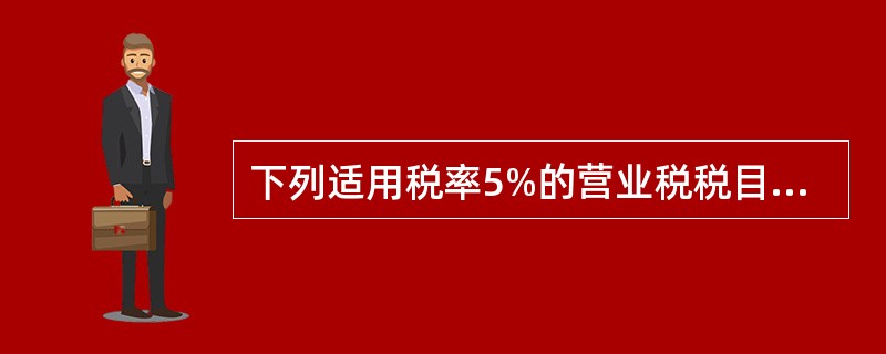 下列适用税率5%的营业税税目有（）。