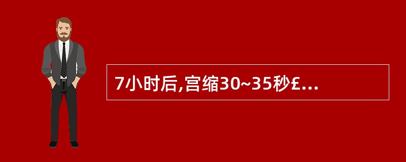 7小时后,宫缩30~35秒£¯3~4分,胎头 S£­1,宫口开大5cm,此时最恰