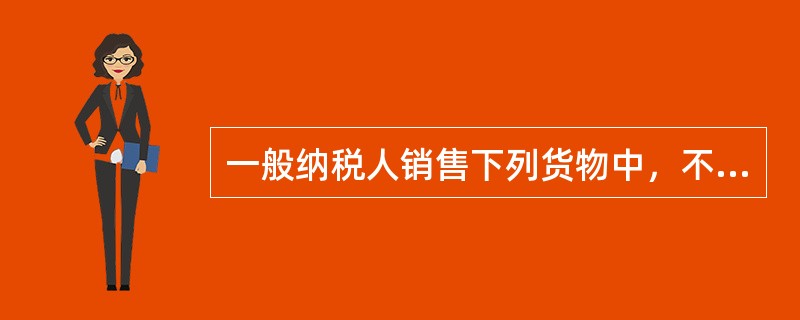 一般纳税人销售下列货物中，不适用13%税率征收增值税的是（）。