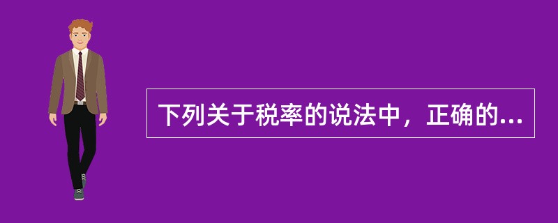 下列关于税率的说法中，正确的是（）。