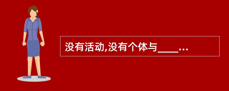 没有活动,没有个体与____的相互作用,也就没有个体的发展。