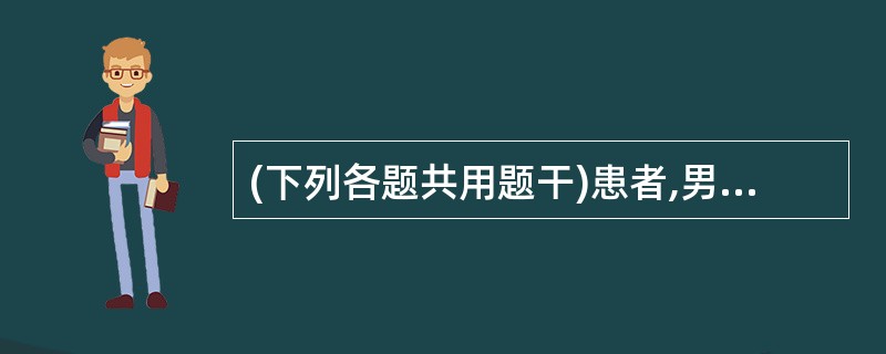 (下列各题共用题干)患者,男性,58岁,有长期饮酒史40年。10年前开始出现中上