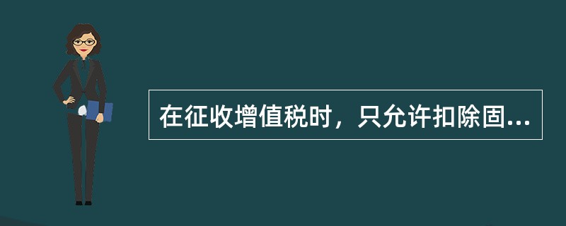 在征收增值税时，只允许扣除固定资产的折旧部分，这种增值税类型为（）。