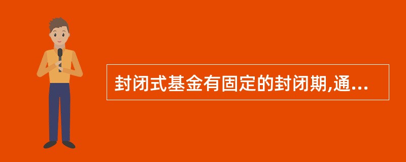 封闭式基金有固定的封闭期,通常在5年以内。( )