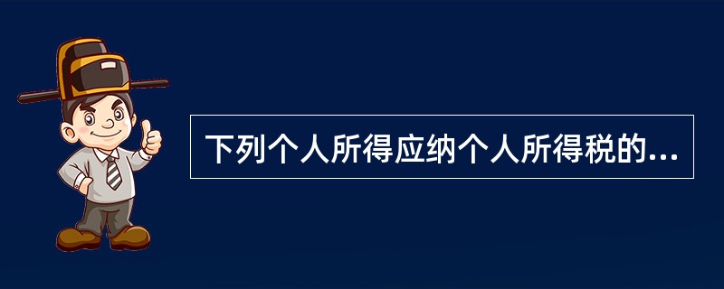 下列个人所得应纳个人所得税的有（）。