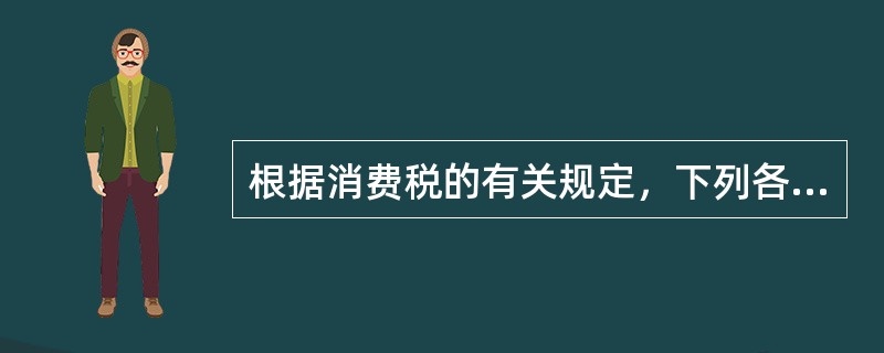 根据消费税的有关规定，下列各项中，不征收消费税的有（）。