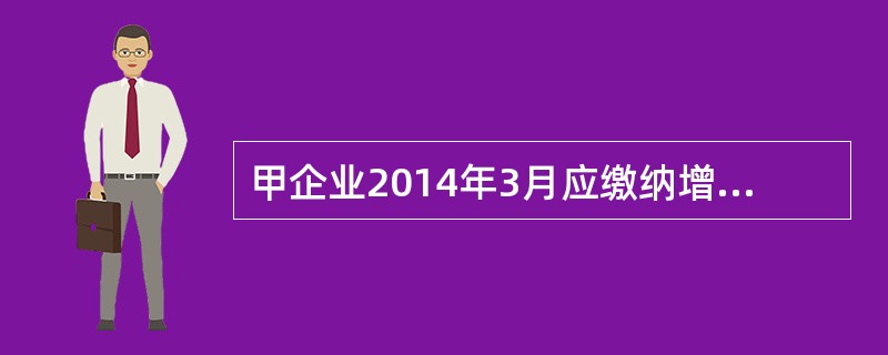 甲企业2014年3月应缴纳增值税（）万元。