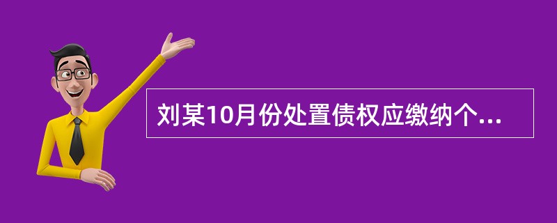 刘某10月份处置债权应缴纳个人所得税（）元。