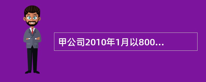 甲公司2010年1月以800万元投资乙公司，取得乙公司20%的股权，乙公司注册资