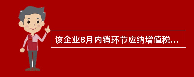 该企业8月内销环节应纳增值税（）万元。