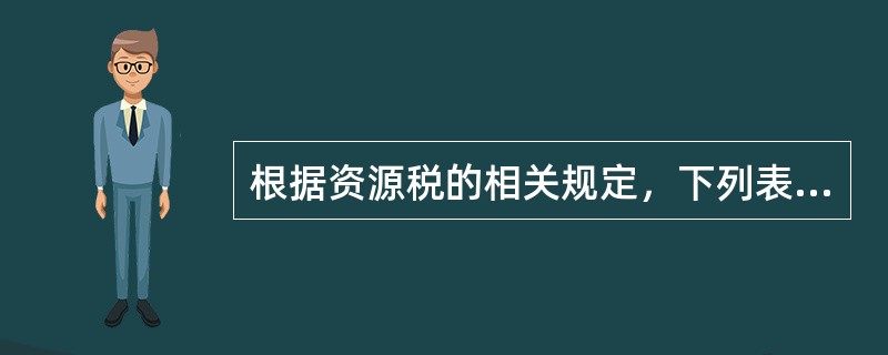 根据资源税的相关规定，下列表述中，正确的是（）。