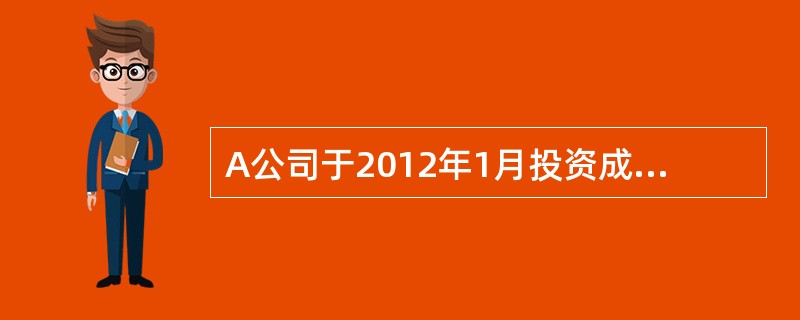 A公司于2012年1月投资成立B公司（系A公司的全资子公司，注册资本1200万元