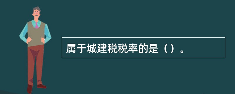 属于城建税税率的是（）。