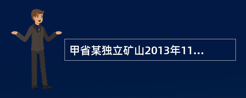 甲省某独立矿山2013年11月发生的具体业务如下：位于乙省的分支机构在乙省开采矿