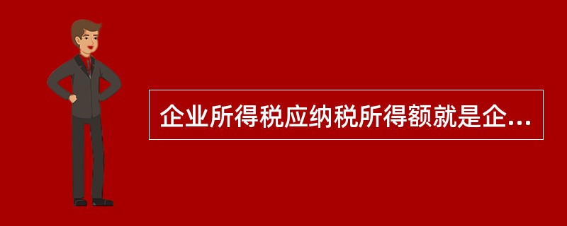 企业所得税应纳税所得额就是企业的利润额。