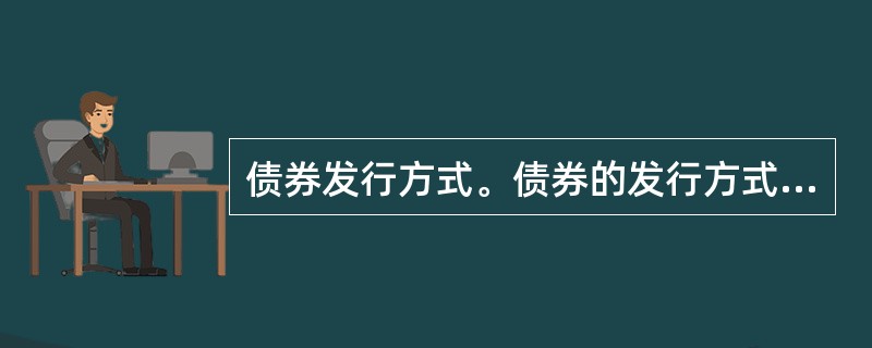 债券发行方式。债券的发行方式主要有()