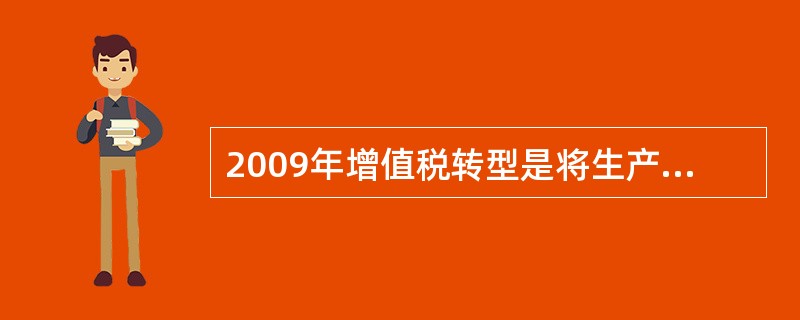 2009年增值税转型是将生产型增值税转为（）。