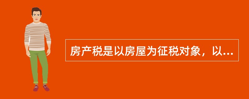 房产税是以房屋为征税对象，以房屋的所有者或者使用者为纳税人课征的一种财产税。 -