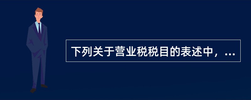 下列关于营业税税目的表述中，不正确的有（）。