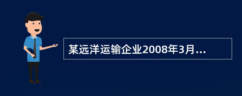 某远洋运输企业2008年3月发生以下经营业务：为A公司出口货物提供运输业务，取得