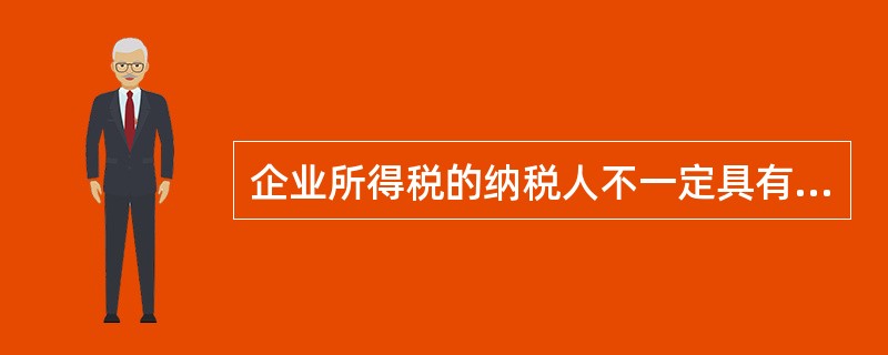 企业所得税的纳税人不一定具有法人资格。