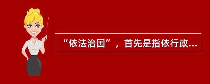 “依法治国”，首先是指依行政法律治国。