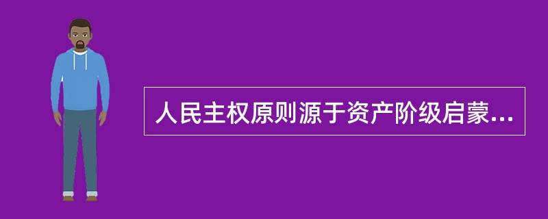 人民主权原则源于资产阶级启蒙思想家的“天赋人权”学说。