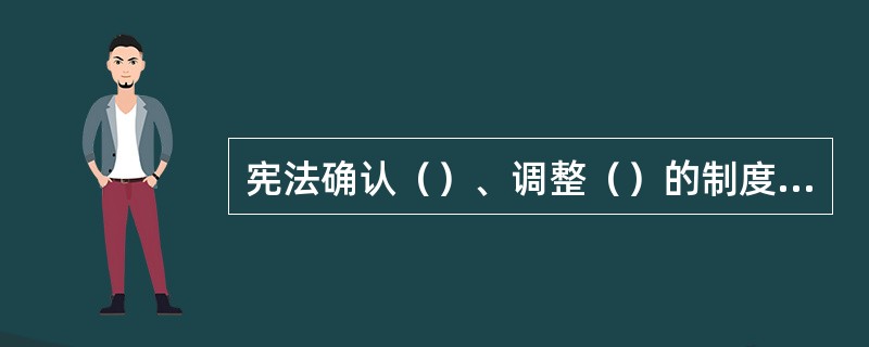 宪法确认（）、调整（）的制度构成一国基本经济制度。