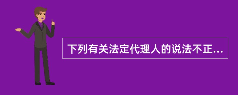 下列有关法定代理人的说法不正确的是（）