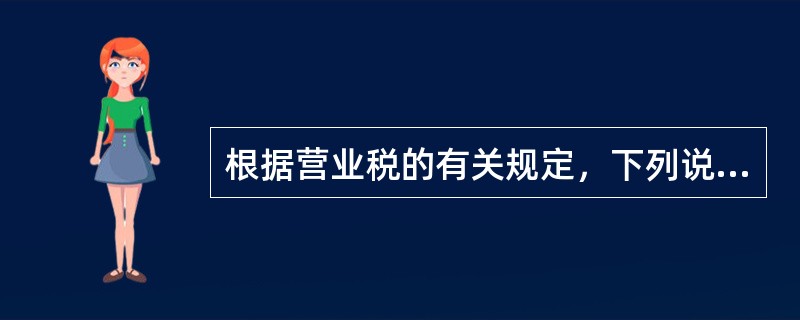 根据营业税的有关规定，下列说法中，不正确的有（）。