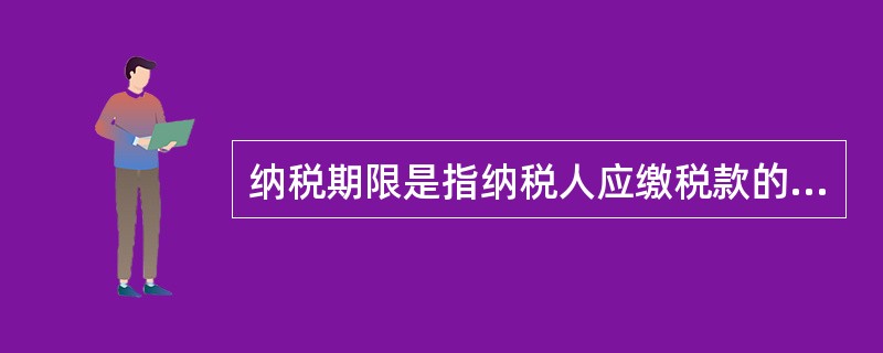 纳税期限是指纳税人应缴税款的所属期限。