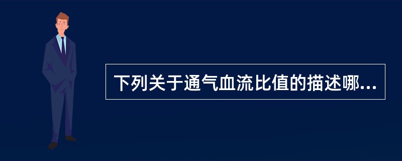 下列关于通气血流比值的描述哪一项是不正确的